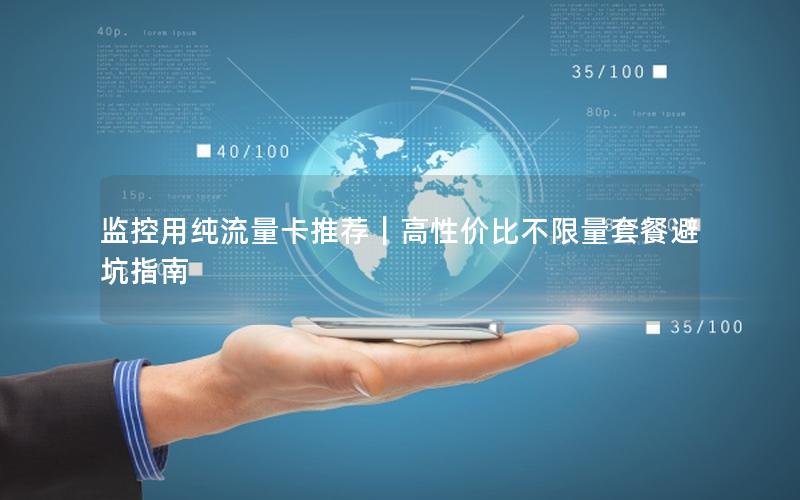 监控用纯流量卡推荐｜高性价比不限量套餐避坑指南