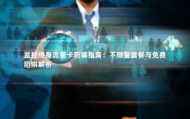 监控终身流量卡防骗指南：不限量套餐与免费陷阱解析