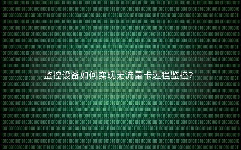 监控设备如何实现无流量卡远程监控？