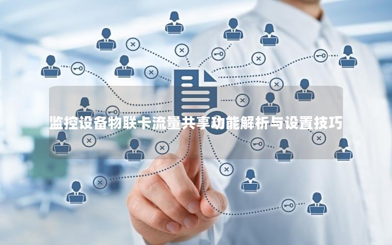 监控设备物联卡流量共享功能解析与设置技巧