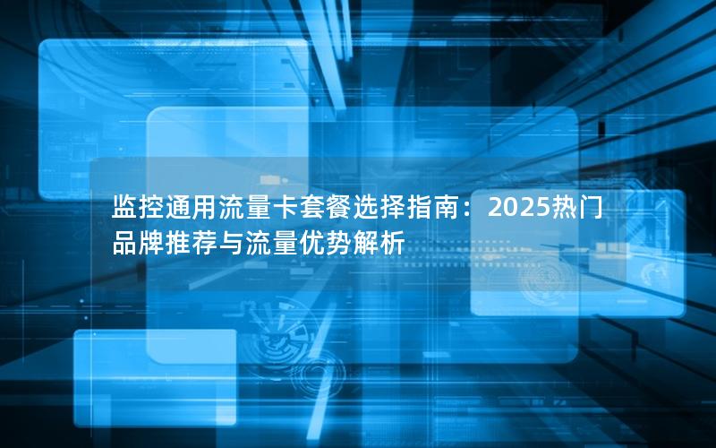 监控通用流量卡套餐选择指南：2025热门品牌推荐与流量优势解析