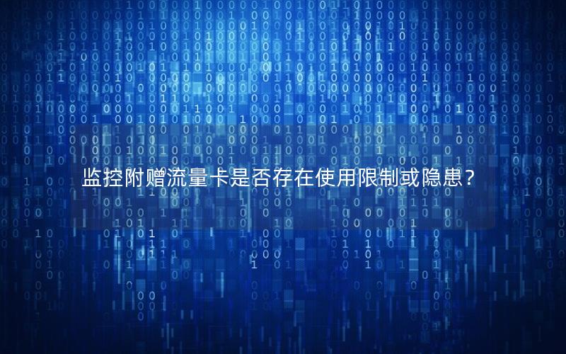 监控附赠流量卡是否存在使用限制或隐患？