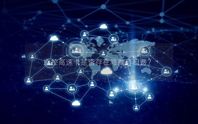 监控高速卡是否存在隐藏月租费？