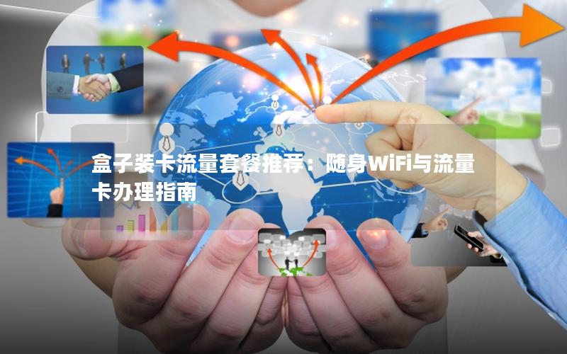 盒子装卡流量套餐推荐：随身WiFi与流量卡办理指南