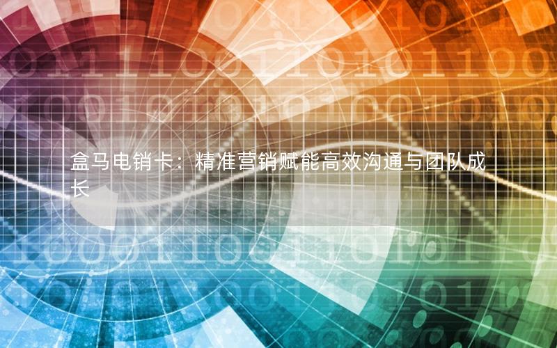 盒马电销卡：精准营销赋能高效沟通与团队成长