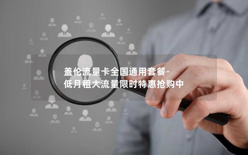 盖伦流量卡全国通用套餐-低月租大流量限时特惠抢购中