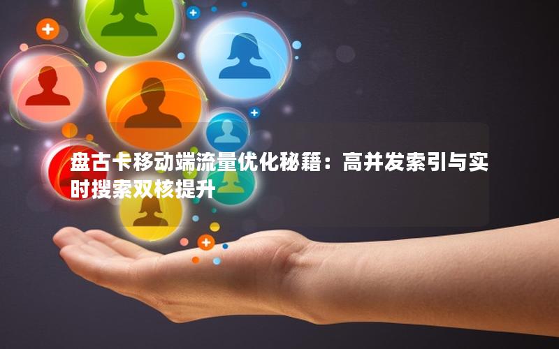 盘古卡移动端流量优化秘籍：高并发索引与实时搜索双核提升