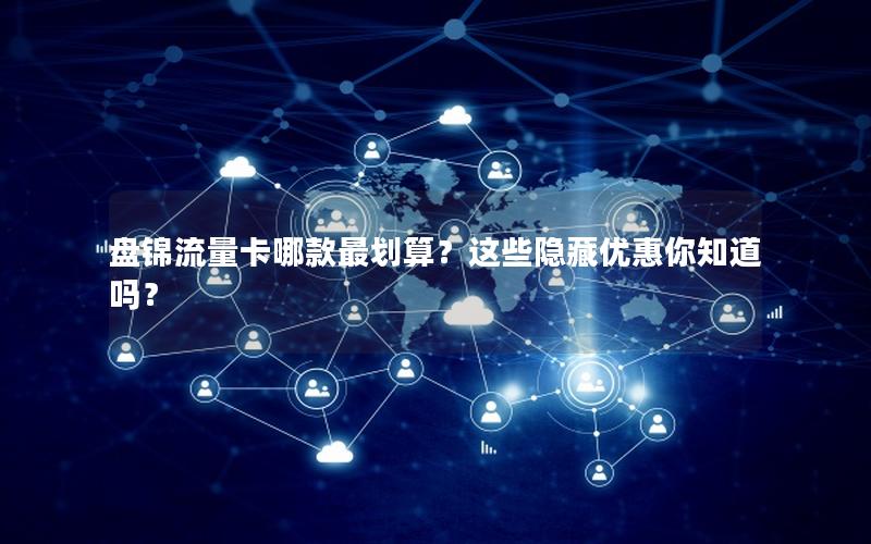 盘锦流量卡哪款最划算？这些隐藏优惠你知道吗？