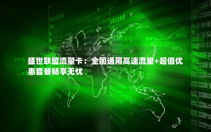 盛世联盟流量卡：全国通用高速流量+超值优惠套餐畅享无忧