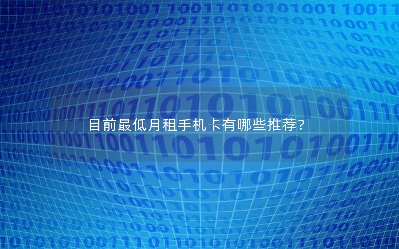 目前最低月租手机卡有哪些推荐？