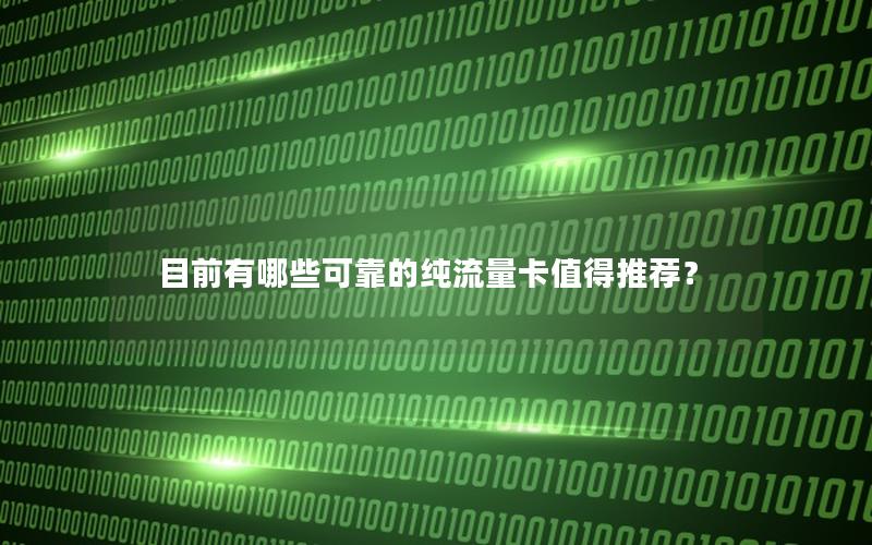目前有哪些可靠的纯流量卡值得推荐？