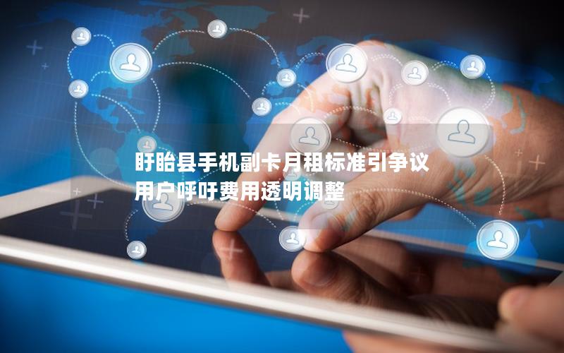 盱眙县手机副卡月租标准引争议 用户呼吁费用透明调整
