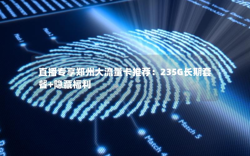 直播专享郑州大流量卡推荐：235G长期套餐+隐藏福利