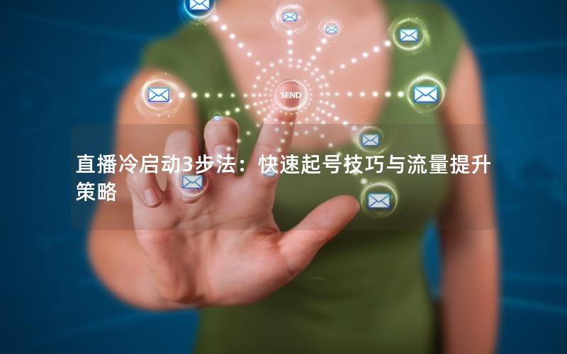 直播冷启动3步法：快速起号技巧与流量提升策略