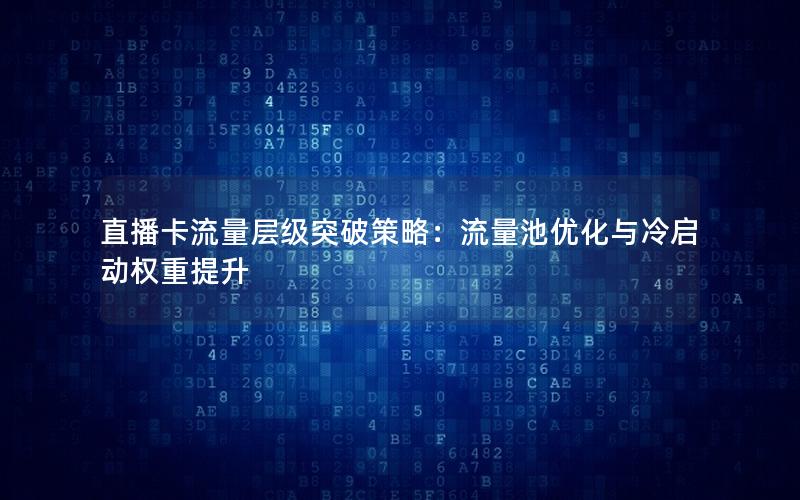 直播卡流量层级突破策略：流量池优化与冷启动权重提升