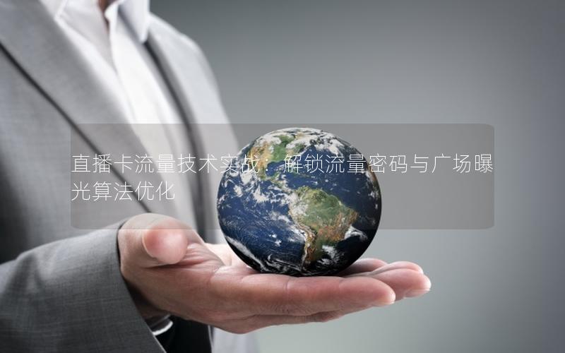 直播卡流量技术实战：解锁流量密码与广场曝光算法优化