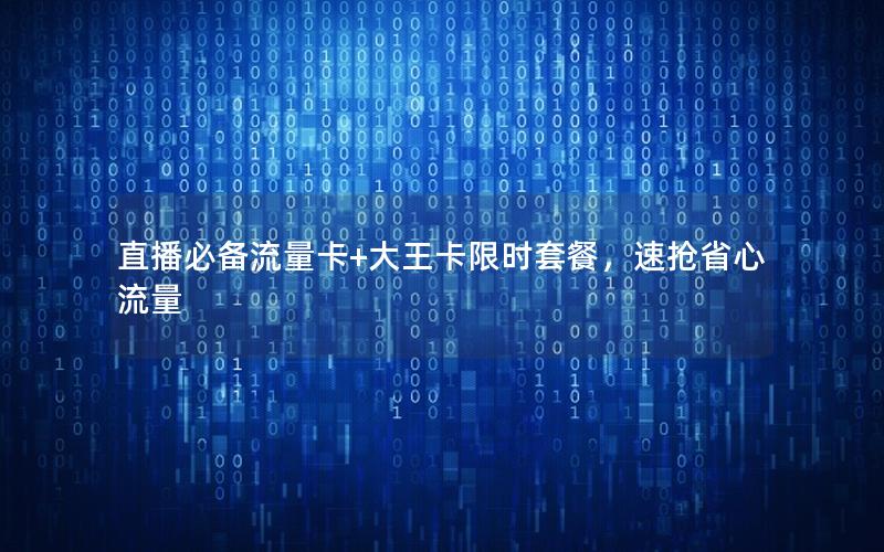 直播必备流量卡+大王卡限时套餐，速抢省心流量