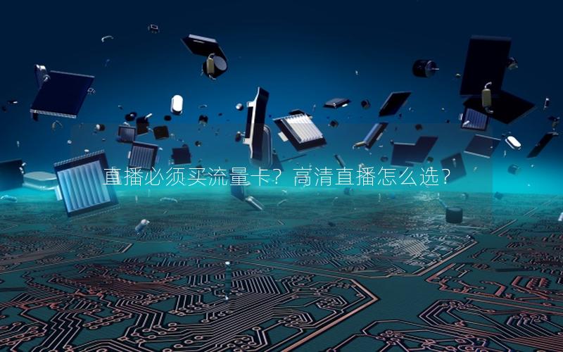 直播必须买流量卡？高清直播怎么选？