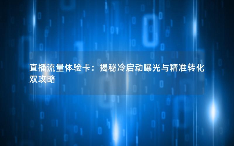 直播流量体验卡：揭秘冷启动曝光与精准转化双攻略