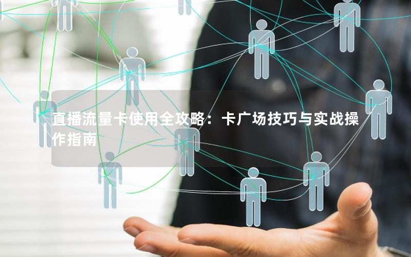 直播流量卡使用全攻略：卡广场技巧与实战操作指南