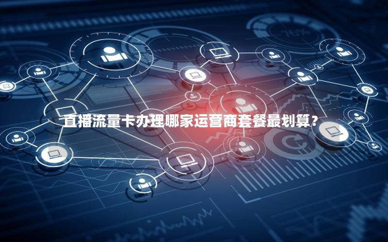 直播流量卡办理哪家运营商套餐最划算？