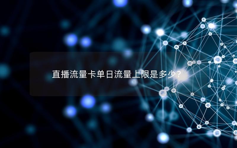 直播流量卡单日流量上限是多少？
