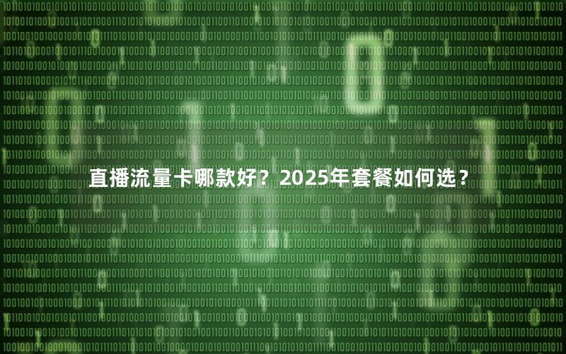 直播流量卡哪款好？2025年套餐如何选？