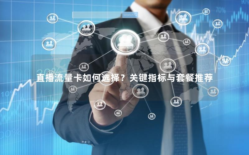 直播流量卡如何选择？关键指标与套餐推荐