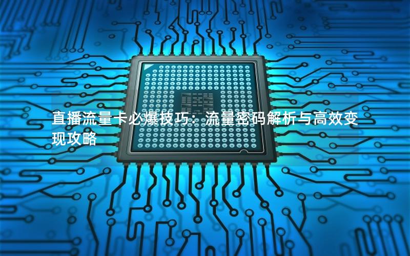 直播流量卡必爆技巧：流量密码解析与高效变现攻略