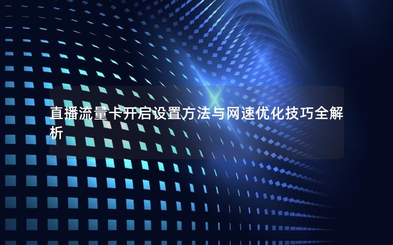 直播流量卡开启设置方法与网速优化技巧全解析