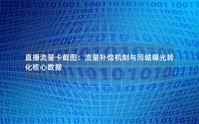 直播流量卡截图：流量补偿机制与同城曝光转化核心数据
