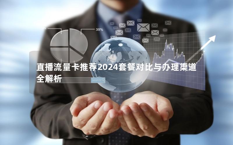 直播流量卡推荐2024套餐对比与办理渠道全解析