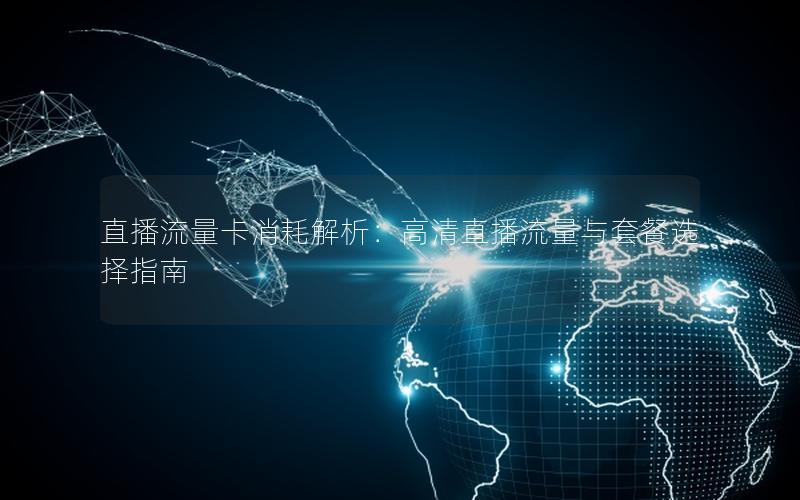 直播流量卡消耗解析：高清直播流量与套餐选择指南