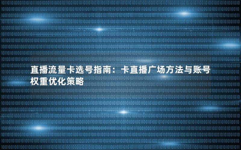 直播流量卡选号指南：卡直播广场方法与账号权重优化策略