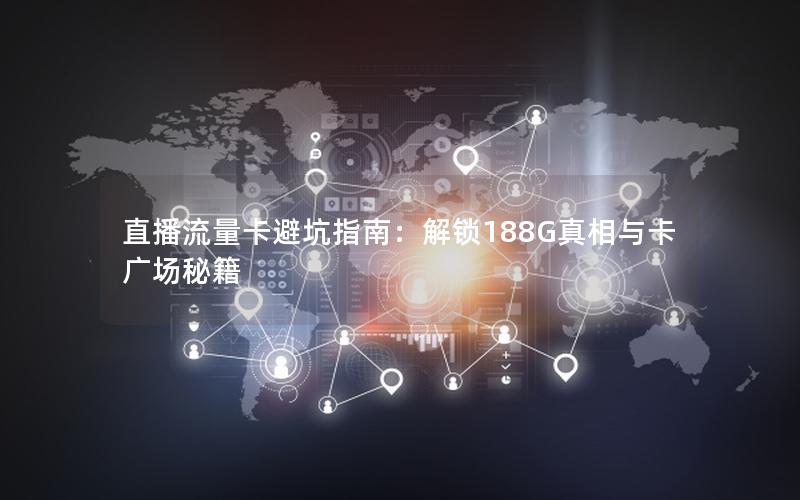 直播流量卡避坑指南：解锁188G真相与卡广场秘籍