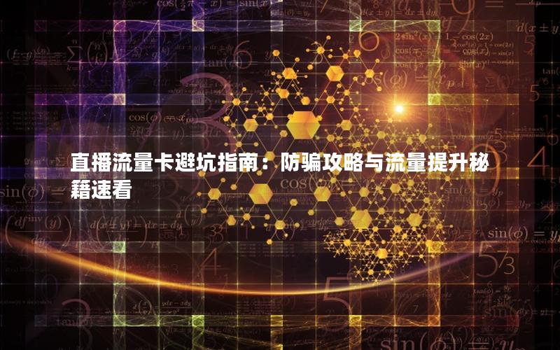 直播流量卡避坑指南：防骗攻略与流量提升秘籍速看