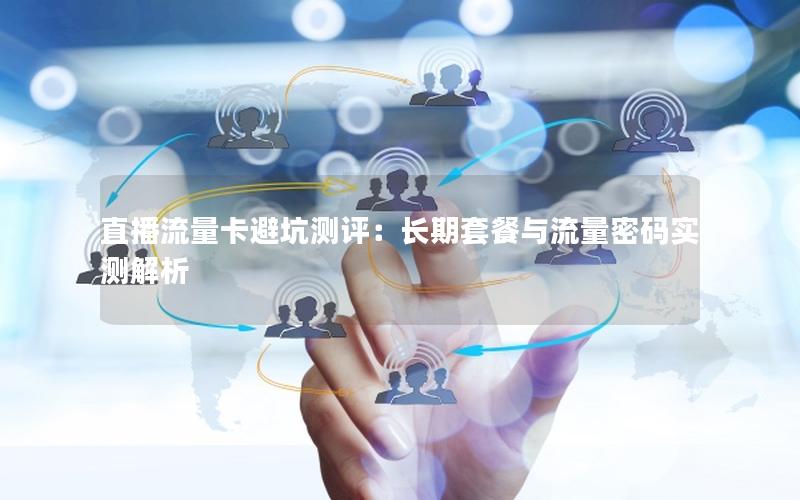 直播流量卡避坑测评：长期套餐与流量密码实测解析