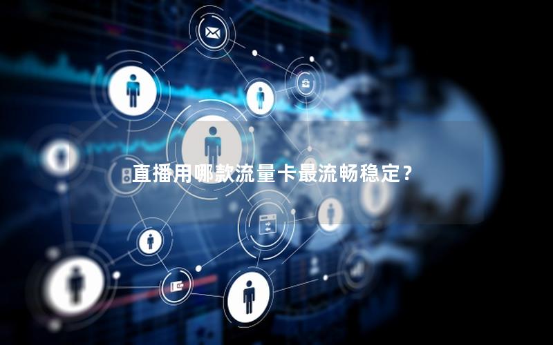 直播用哪款流量卡最流畅稳定？