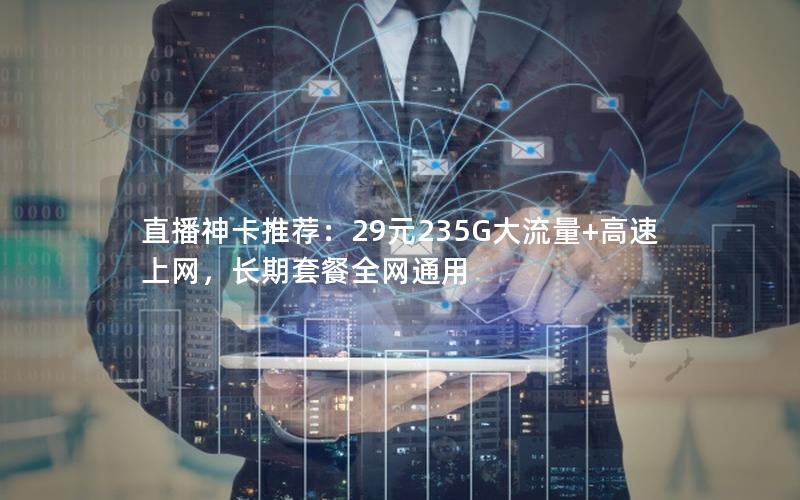 直播神卡推荐：29元235G大流量+高速上网，长期套餐全网通用