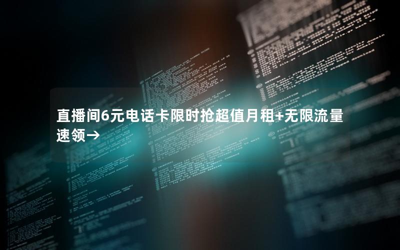 直播间6元电话卡限时抢超值月租+无限流量速领→