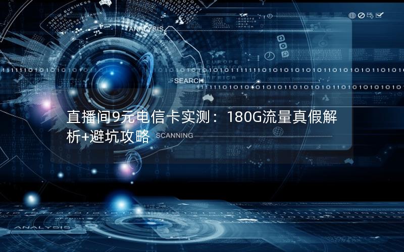 直播间9元电信卡实测：180G流量真假解析+避坑攻略