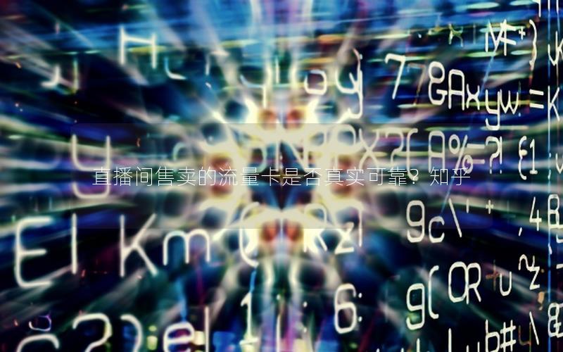 直播间售卖的流量卡是否真实可靠？知乎