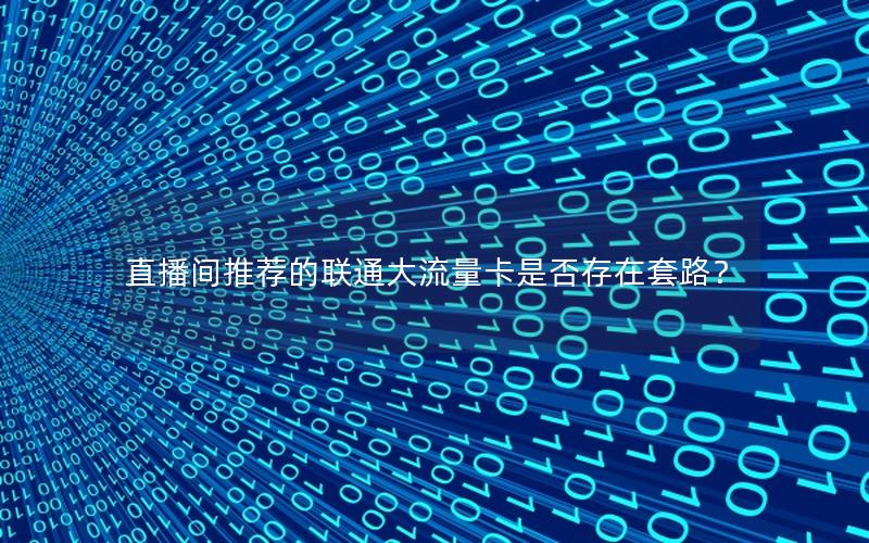 直播间推荐的联通大流量卡是否存在套路？