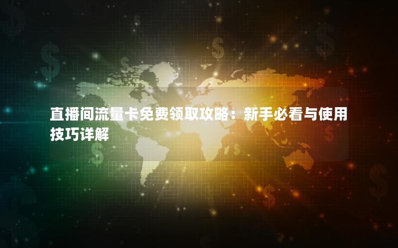 直播间流量卡免费领取攻略：新手必看与使用技巧详解
