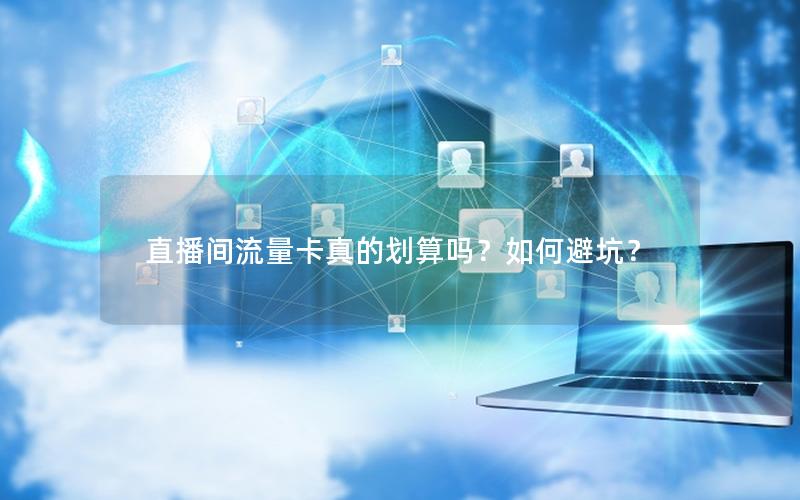 直播间流量卡真的划算吗？如何避坑？