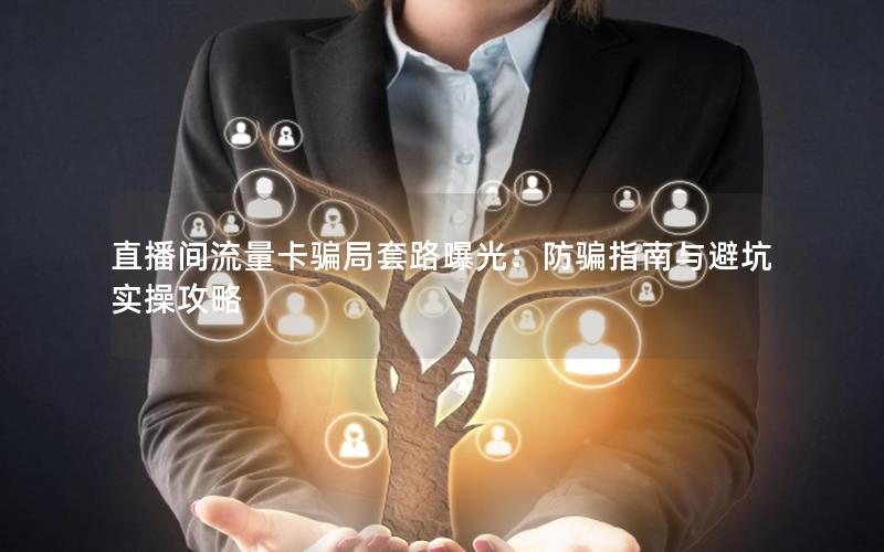 直播间流量卡骗局套路曝光：防骗指南与避坑实操攻略