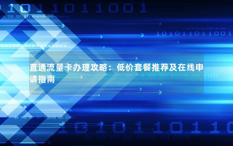 直通流量卡办理攻略：低价套餐推荐及在线申请指南