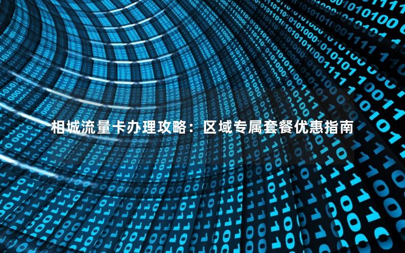 相城流量卡办理攻略：区域专属套餐优惠指南