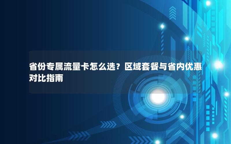 省份专属流量卡怎么选？区域套餐与省内优惠对比指南