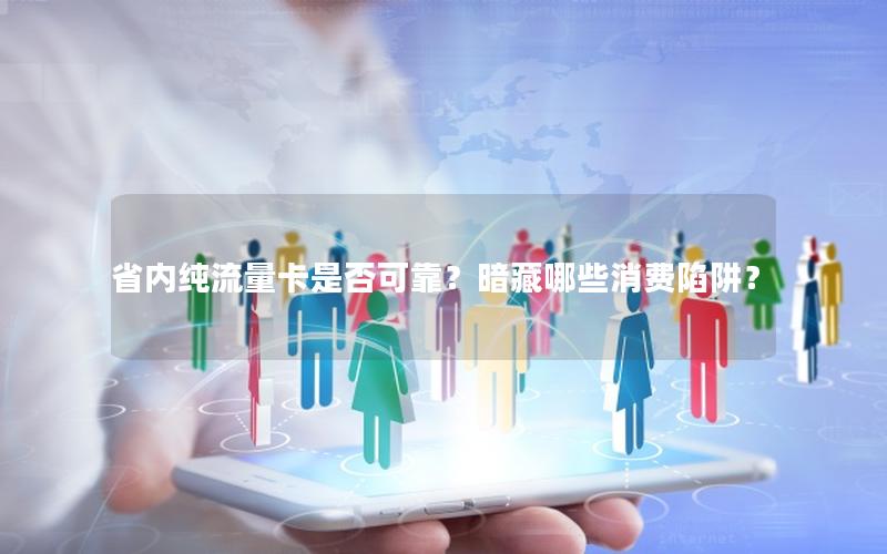 省内纯流量卡是否可靠？暗藏哪些消费陷阱？
